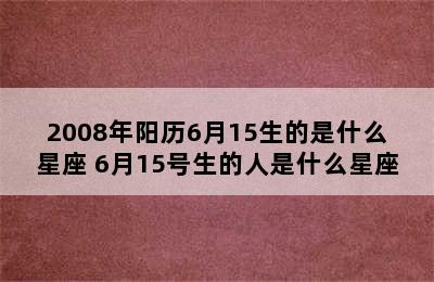 2008年阳历6月15生的是什么星座 6月15号生的人是什么星座